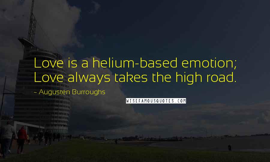 Augusten Burroughs Quotes: Love is a helium-based emotion; Love always takes the high road.