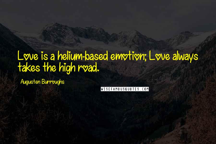 Augusten Burroughs Quotes: Love is a helium-based emotion; Love always takes the high road.