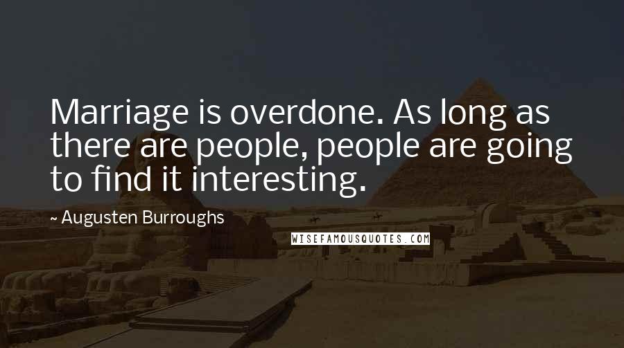 Augusten Burroughs Quotes: Marriage is overdone. As long as there are people, people are going to find it interesting.