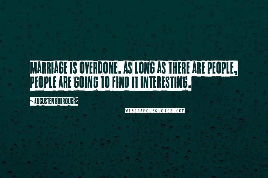 Augusten Burroughs Quotes: Marriage is overdone. As long as there are people, people are going to find it interesting.