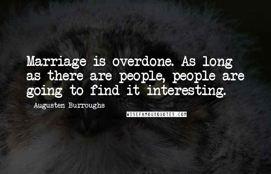 Augusten Burroughs Quotes: Marriage is overdone. As long as there are people, people are going to find it interesting.