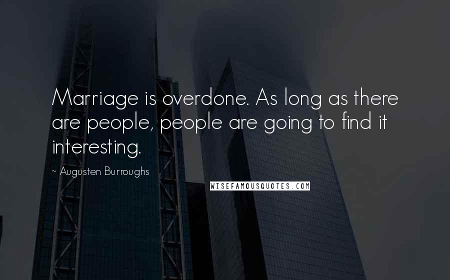 Augusten Burroughs Quotes: Marriage is overdone. As long as there are people, people are going to find it interesting.