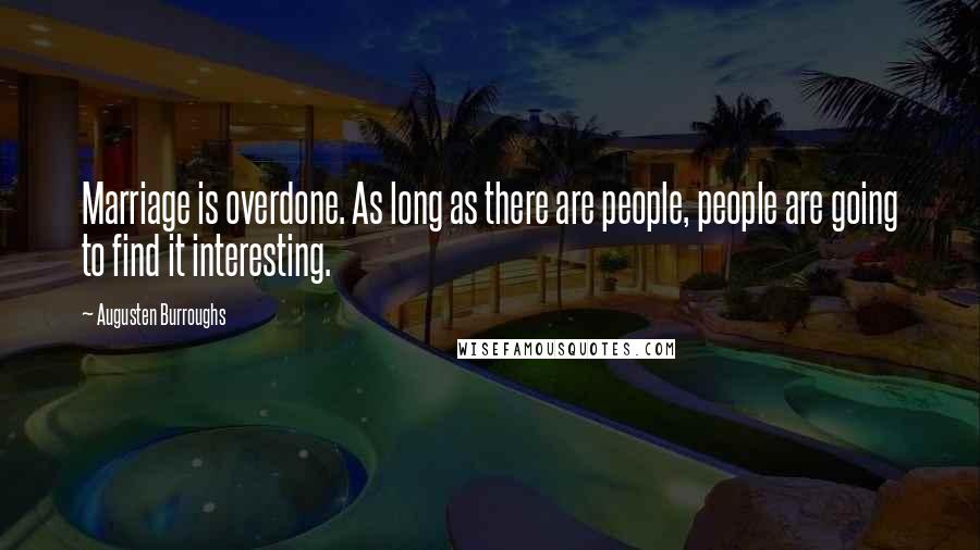 Augusten Burroughs Quotes: Marriage is overdone. As long as there are people, people are going to find it interesting.