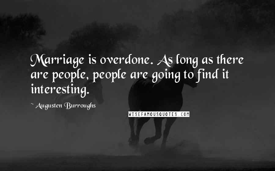 Augusten Burroughs Quotes: Marriage is overdone. As long as there are people, people are going to find it interesting.