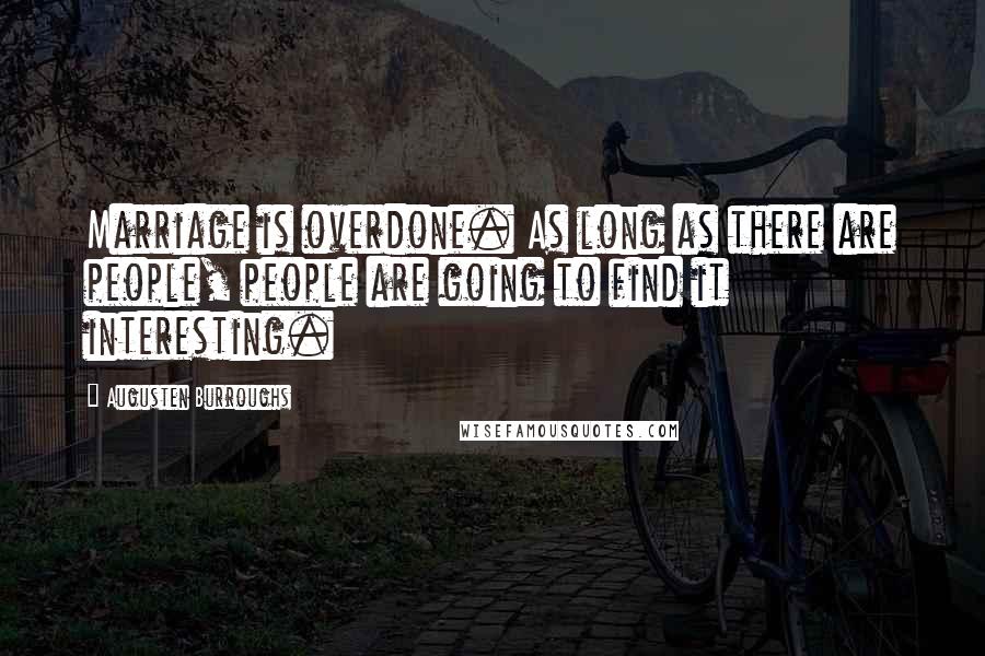 Augusten Burroughs Quotes: Marriage is overdone. As long as there are people, people are going to find it interesting.