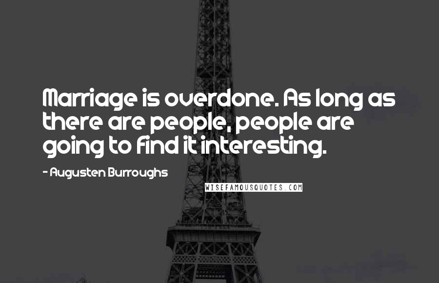 Augusten Burroughs Quotes: Marriage is overdone. As long as there are people, people are going to find it interesting.