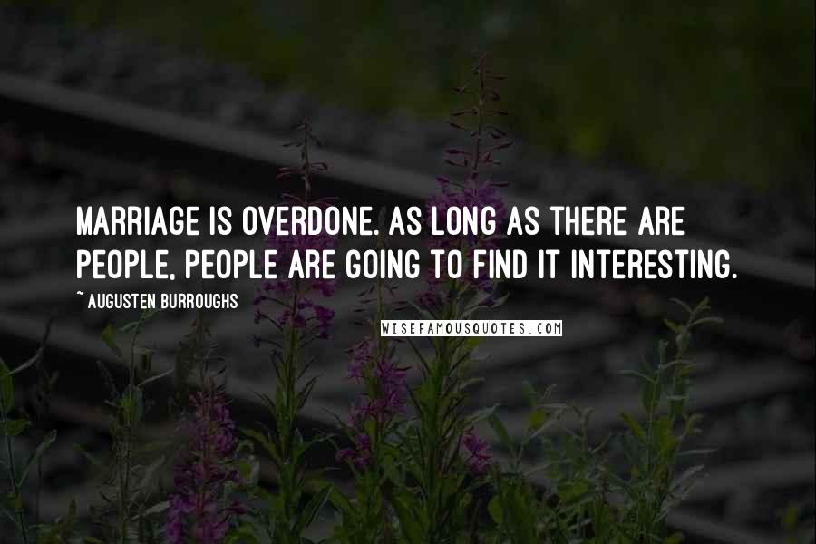 Augusten Burroughs Quotes: Marriage is overdone. As long as there are people, people are going to find it interesting.