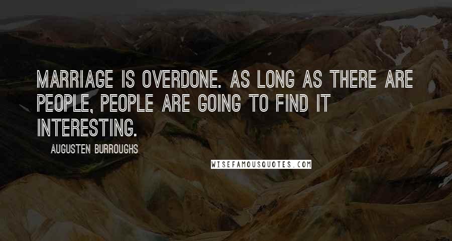 Augusten Burroughs Quotes: Marriage is overdone. As long as there are people, people are going to find it interesting.