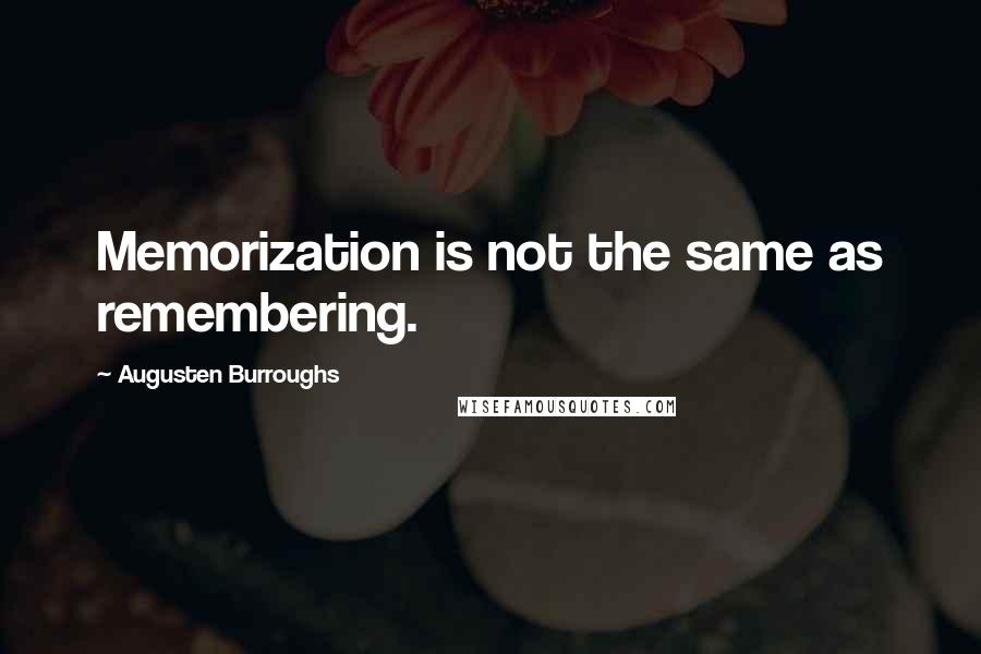 Augusten Burroughs Quotes: Memorization is not the same as remembering.