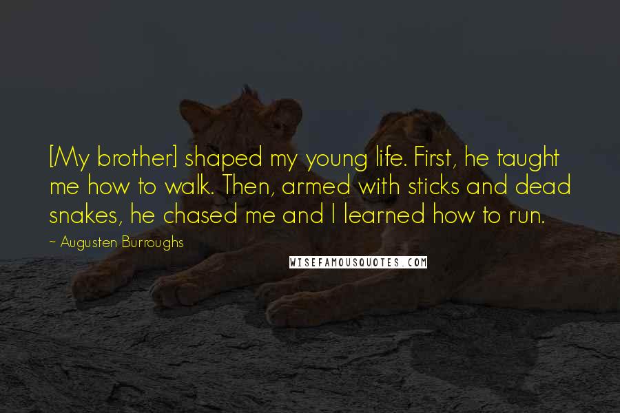 Augusten Burroughs Quotes: [My brother] shaped my young life. First, he taught me how to walk. Then, armed with sticks and dead snakes, he chased me and I learned how to run.