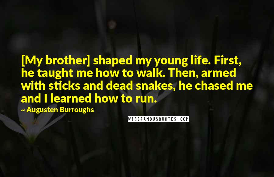 Augusten Burroughs Quotes: [My brother] shaped my young life. First, he taught me how to walk. Then, armed with sticks and dead snakes, he chased me and I learned how to run.