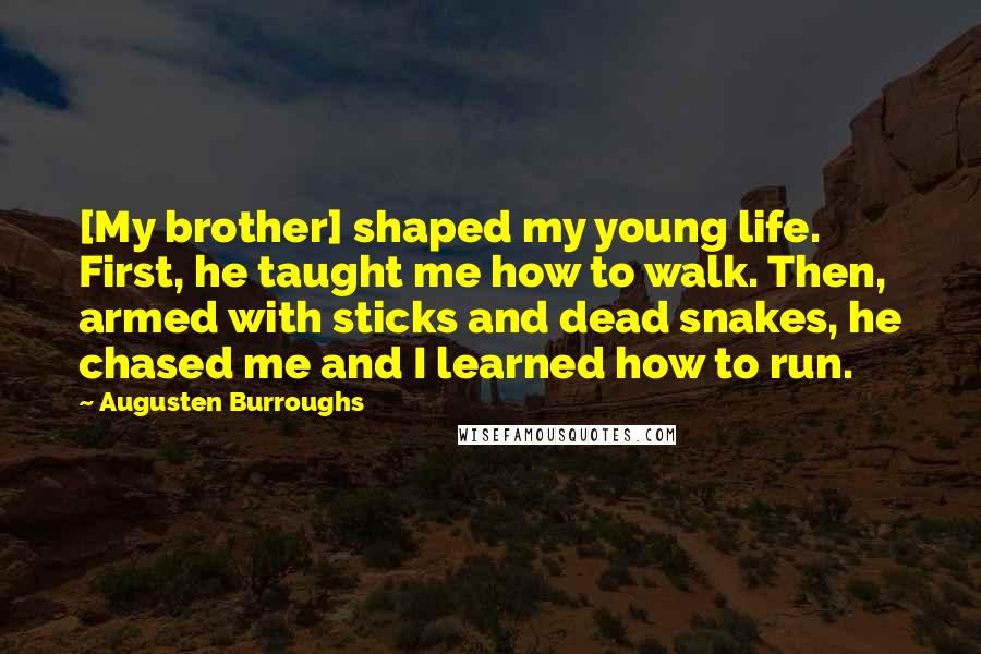Augusten Burroughs Quotes: [My brother] shaped my young life. First, he taught me how to walk. Then, armed with sticks and dead snakes, he chased me and I learned how to run.