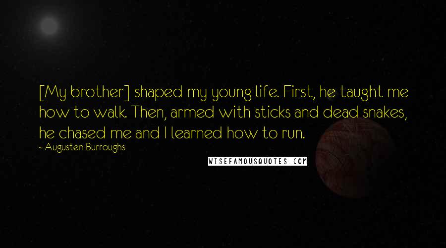 Augusten Burroughs Quotes: [My brother] shaped my young life. First, he taught me how to walk. Then, armed with sticks and dead snakes, he chased me and I learned how to run.