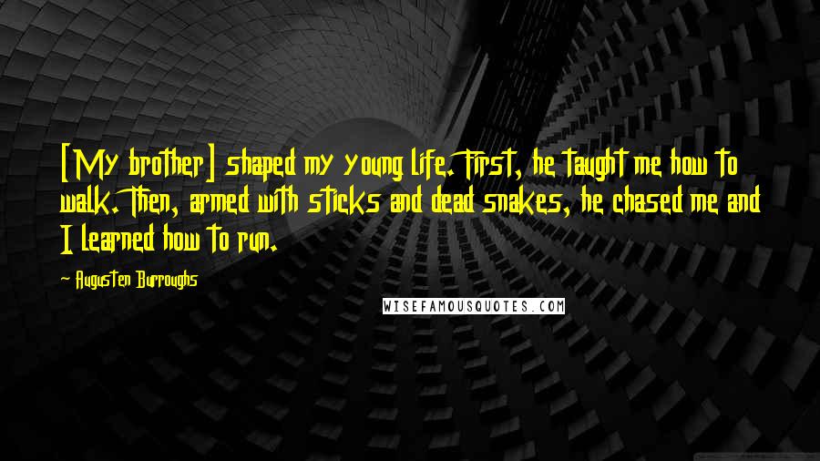 Augusten Burroughs Quotes: [My brother] shaped my young life. First, he taught me how to walk. Then, armed with sticks and dead snakes, he chased me and I learned how to run.