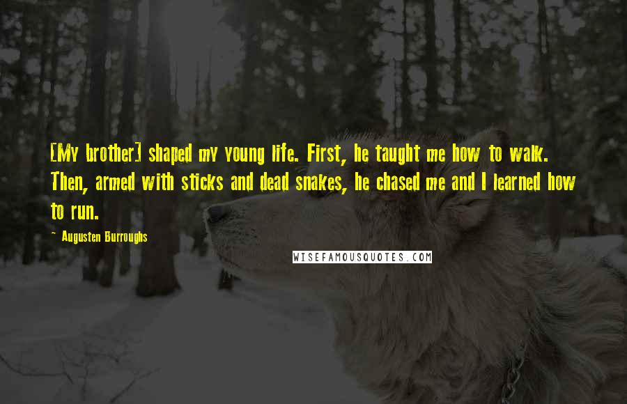Augusten Burroughs Quotes: [My brother] shaped my young life. First, he taught me how to walk. Then, armed with sticks and dead snakes, he chased me and I learned how to run.