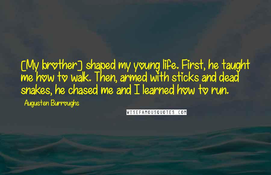 Augusten Burroughs Quotes: [My brother] shaped my young life. First, he taught me how to walk. Then, armed with sticks and dead snakes, he chased me and I learned how to run.