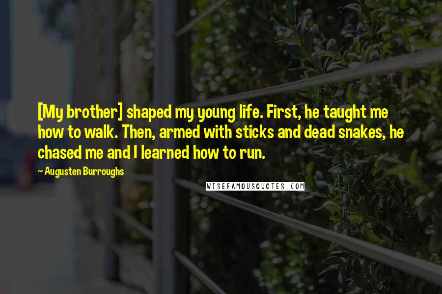 Augusten Burroughs Quotes: [My brother] shaped my young life. First, he taught me how to walk. Then, armed with sticks and dead snakes, he chased me and I learned how to run.