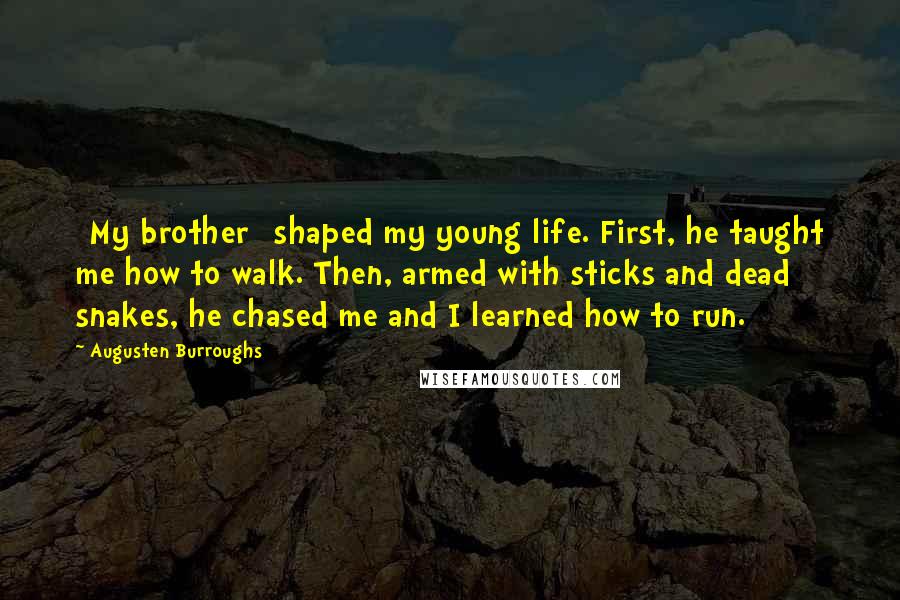 Augusten Burroughs Quotes: [My brother] shaped my young life. First, he taught me how to walk. Then, armed with sticks and dead snakes, he chased me and I learned how to run.