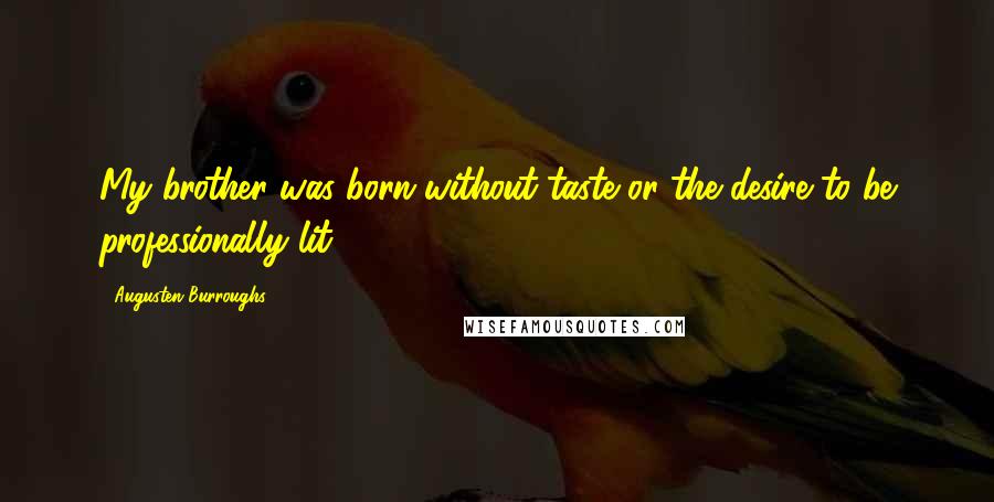 Augusten Burroughs Quotes: My brother was born without taste or the desire to be professionally lit.