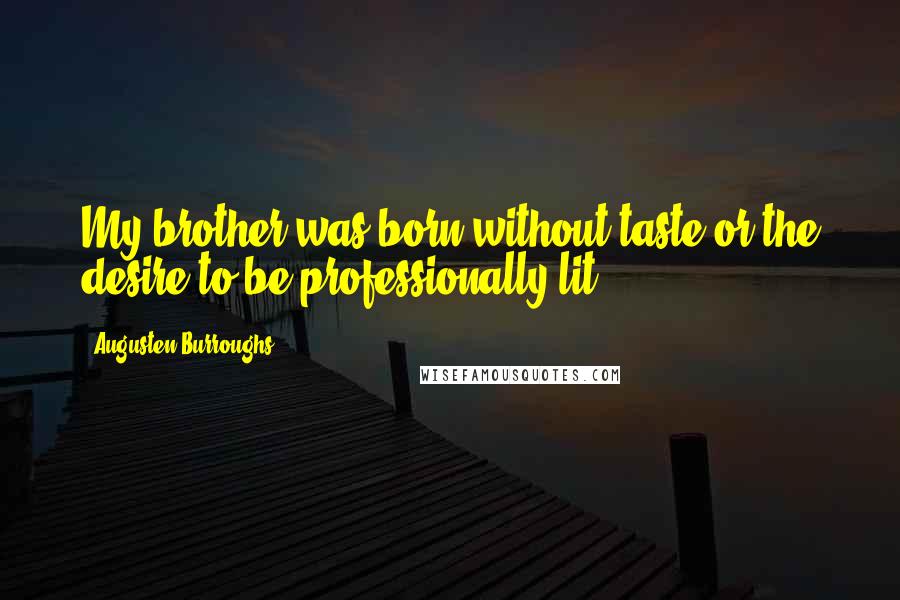 Augusten Burroughs Quotes: My brother was born without taste or the desire to be professionally lit.