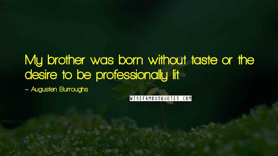 Augusten Burroughs Quotes: My brother was born without taste or the desire to be professionally lit.