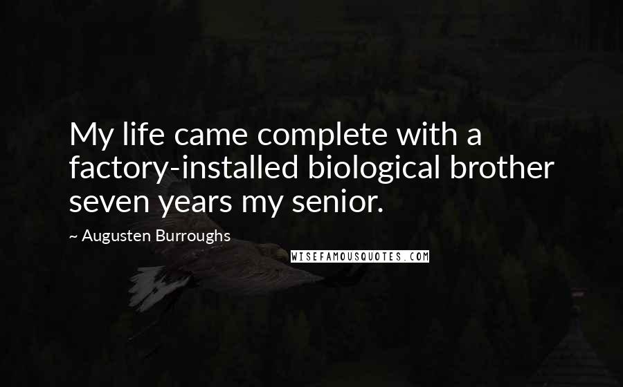 Augusten Burroughs Quotes: My life came complete with a factory-installed biological brother seven years my senior.