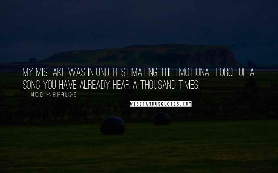 Augusten Burroughs Quotes: My mistake was in underestimating the emotional force of a song you have already hear a thousand times.