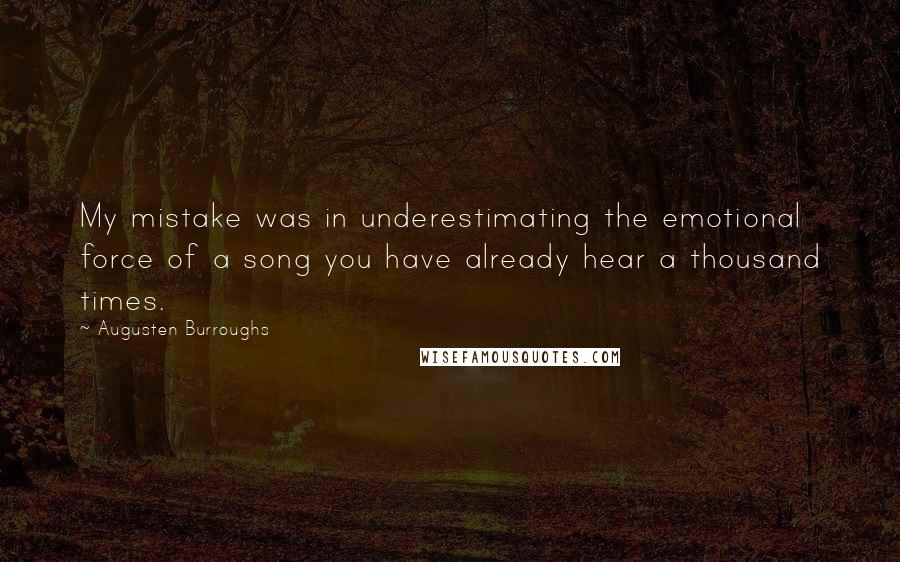 Augusten Burroughs Quotes: My mistake was in underestimating the emotional force of a song you have already hear a thousand times.