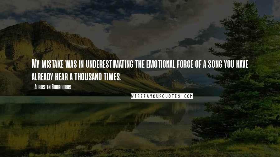 Augusten Burroughs Quotes: My mistake was in underestimating the emotional force of a song you have already hear a thousand times.