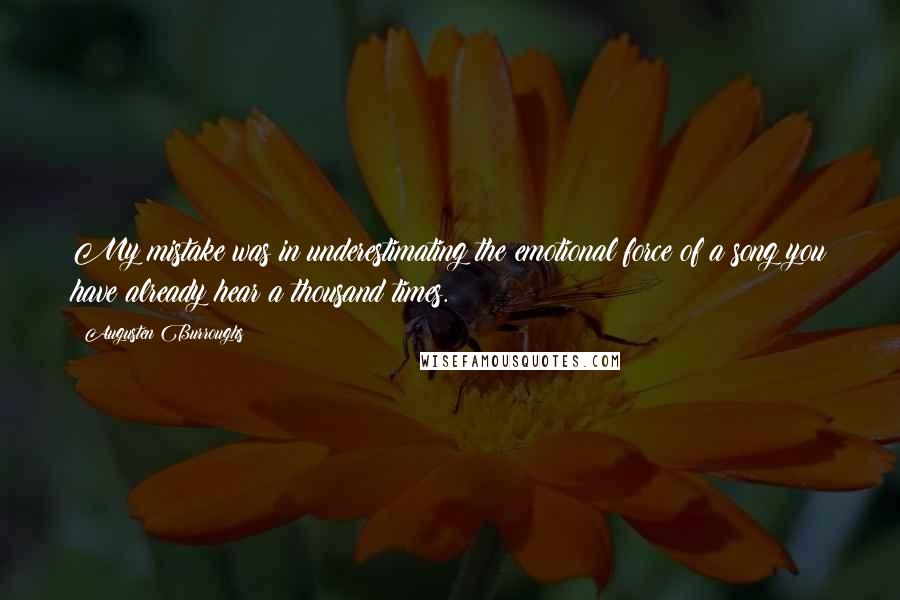 Augusten Burroughs Quotes: My mistake was in underestimating the emotional force of a song you have already hear a thousand times.