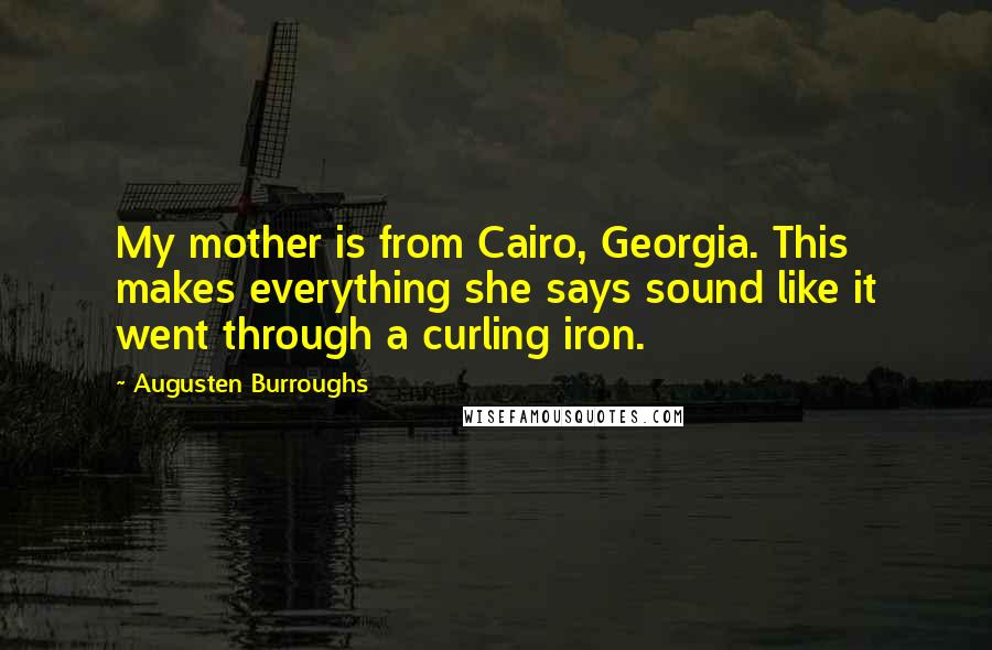 Augusten Burroughs Quotes: My mother is from Cairo, Georgia. This makes everything she says sound like it went through a curling iron.