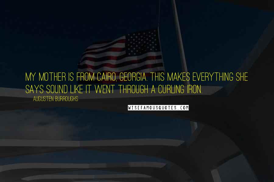 Augusten Burroughs Quotes: My mother is from Cairo, Georgia. This makes everything she says sound like it went through a curling iron.