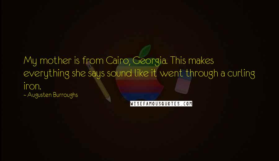 Augusten Burroughs Quotes: My mother is from Cairo, Georgia. This makes everything she says sound like it went through a curling iron.