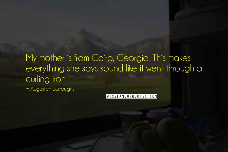 Augusten Burroughs Quotes: My mother is from Cairo, Georgia. This makes everything she says sound like it went through a curling iron.