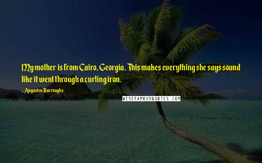 Augusten Burroughs Quotes: My mother is from Cairo, Georgia. This makes everything she says sound like it went through a curling iron.