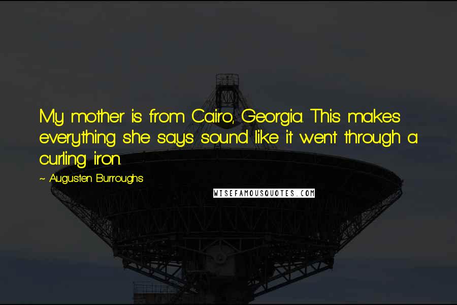 Augusten Burroughs Quotes: My mother is from Cairo, Georgia. This makes everything she says sound like it went through a curling iron.