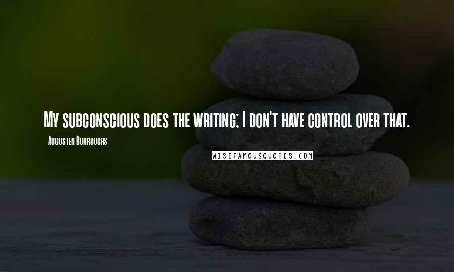 Augusten Burroughs Quotes: My subconscious does the writing; I don't have control over that.