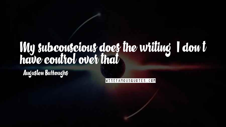 Augusten Burroughs Quotes: My subconscious does the writing; I don't have control over that.