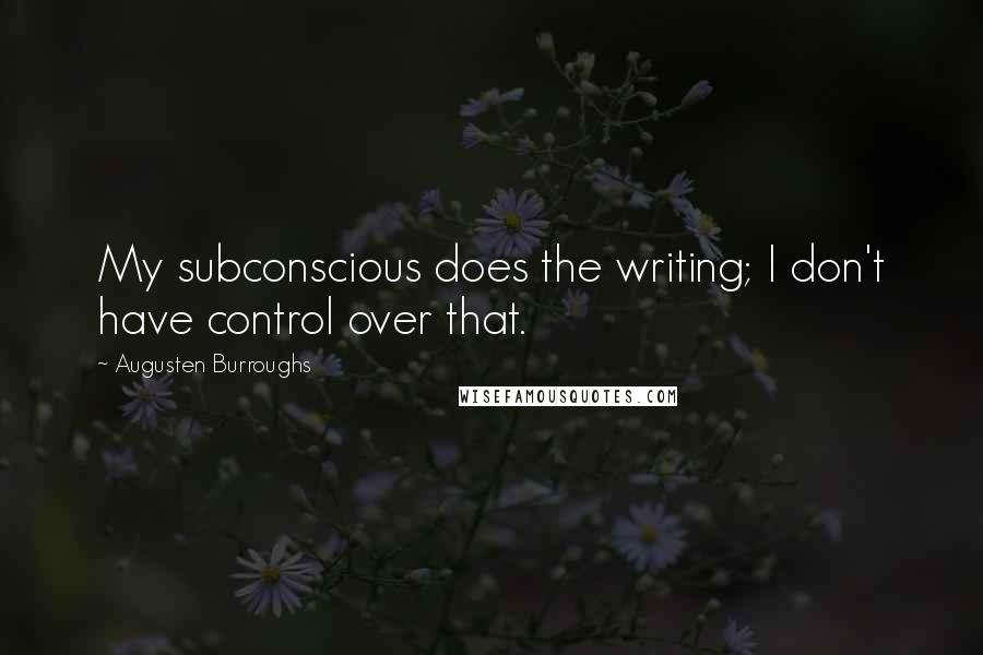 Augusten Burroughs Quotes: My subconscious does the writing; I don't have control over that.