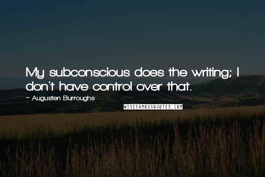 Augusten Burroughs Quotes: My subconscious does the writing; I don't have control over that.