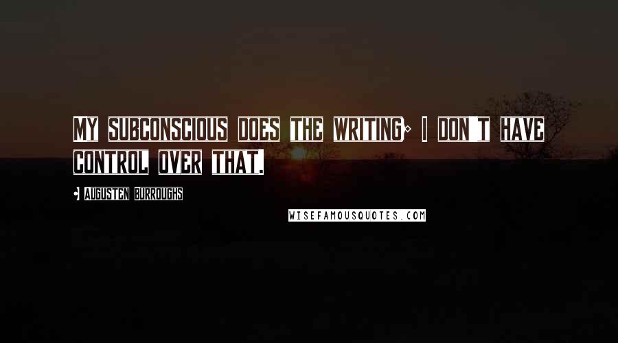 Augusten Burroughs Quotes: My subconscious does the writing; I don't have control over that.