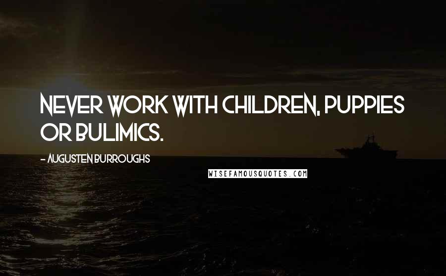 Augusten Burroughs Quotes: Never work with children, puppies or bulimics.