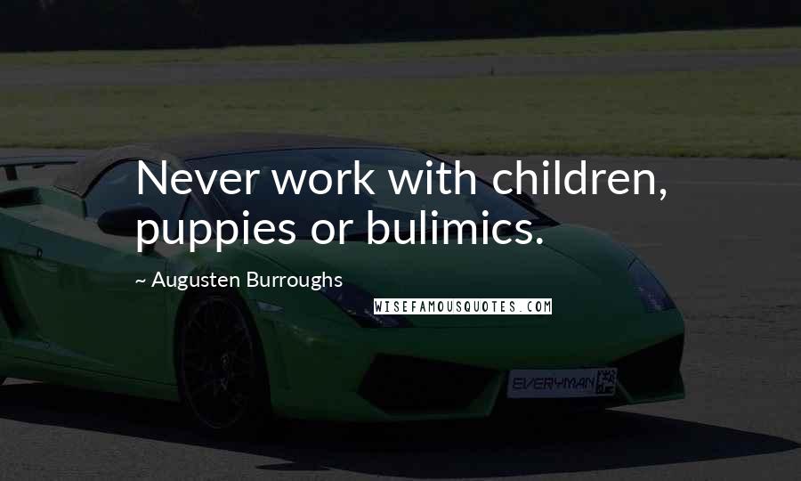 Augusten Burroughs Quotes: Never work with children, puppies or bulimics.