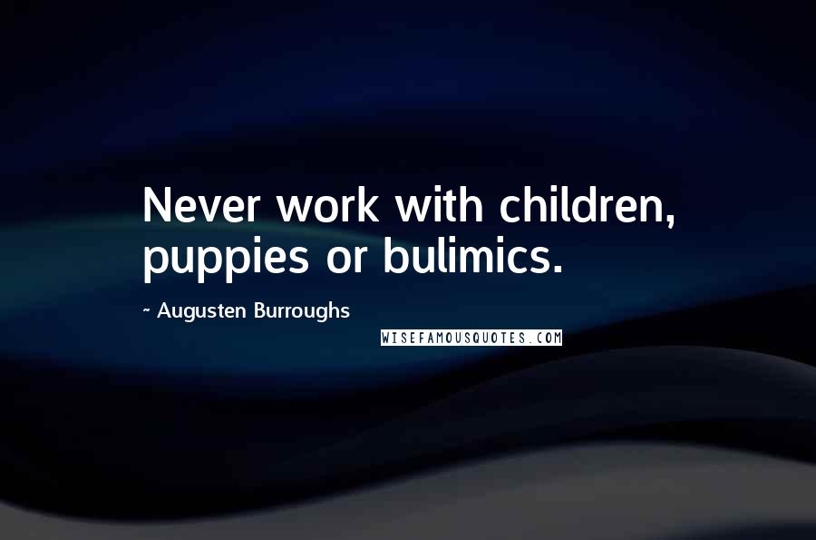 Augusten Burroughs Quotes: Never work with children, puppies or bulimics.