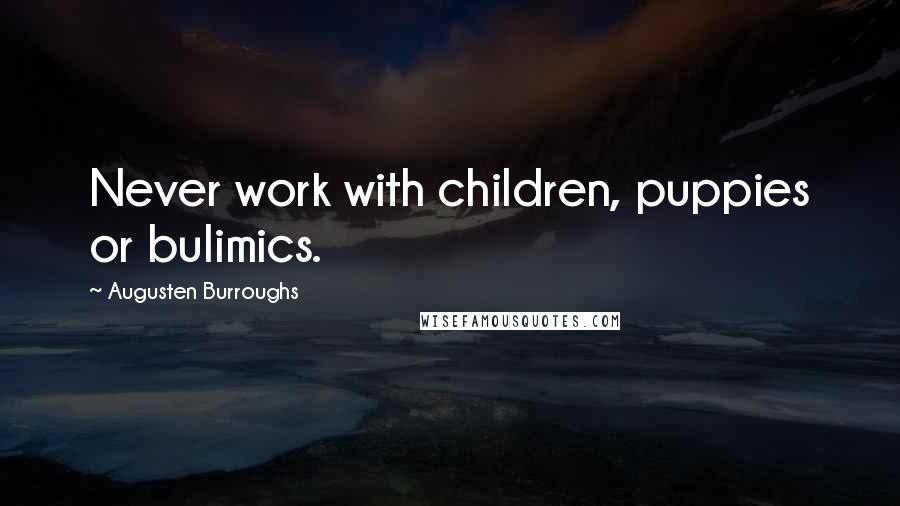 Augusten Burroughs Quotes: Never work with children, puppies or bulimics.