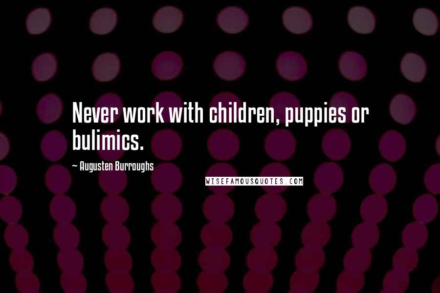 Augusten Burroughs Quotes: Never work with children, puppies or bulimics.