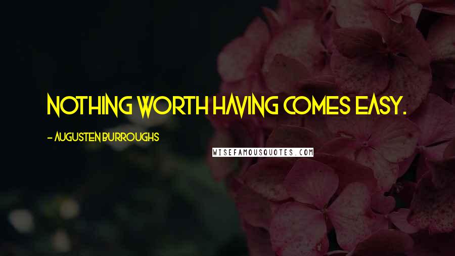 Augusten Burroughs Quotes: Nothing worth having comes easy.