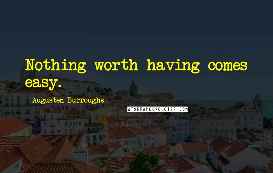 Augusten Burroughs Quotes: Nothing worth having comes easy.
