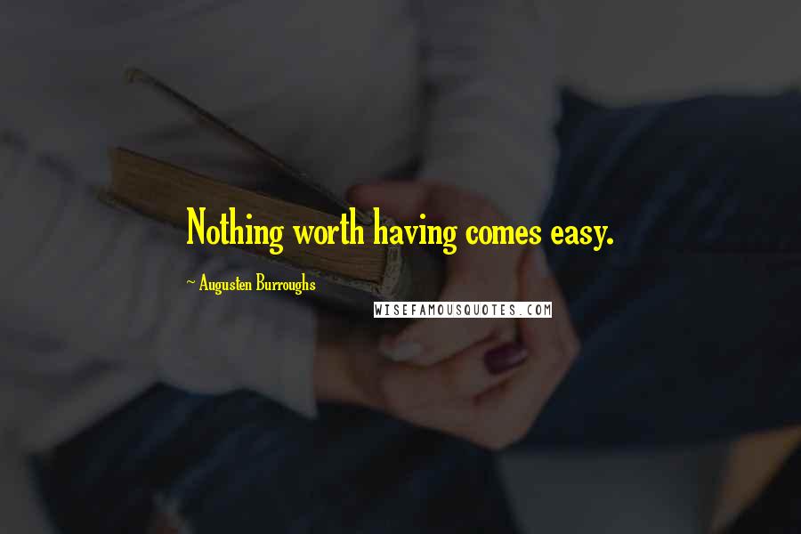 Augusten Burroughs Quotes: Nothing worth having comes easy.