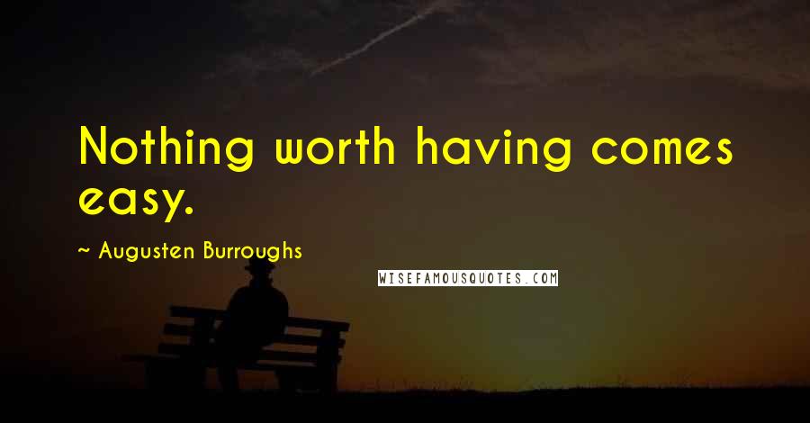 Augusten Burroughs Quotes: Nothing worth having comes easy.